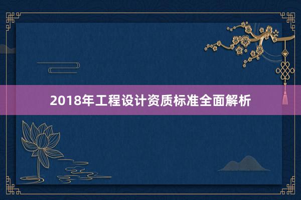 2018年工程设计资质标准全面解析