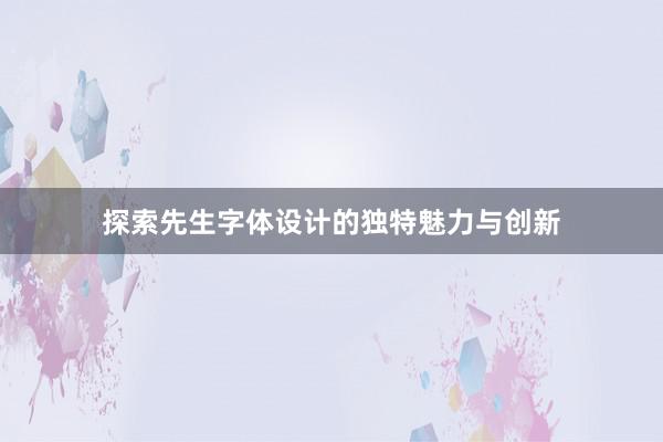 探索先生字体设计的独特魅力与创新