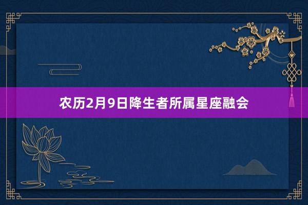 农历2月9日降生者所属星座融会